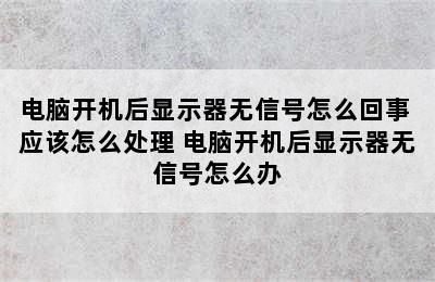 电脑开机后显示器无信号怎么回事 应该怎么处理 电脑开机后显示器无信号怎么办